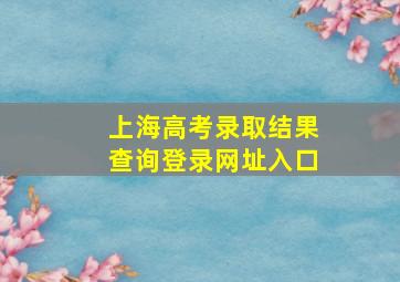 上海高考录取结果查询登录网址入口