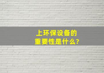 上环保设备的重要性是什么?