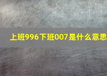 上班996下班007是什么意思