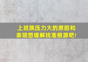 上班族压力大的原因和表现想缓解找准根源吧!