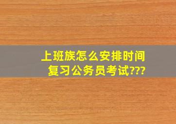 上班族怎么安排时间复习公务员考试???