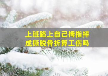 上班路上自己拇指摔成撕脱骨折算工伤吗