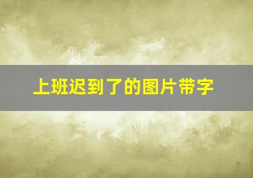 上班迟到了的图片带字