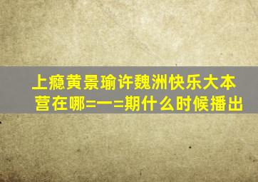 上瘾黄景瑜许魏洲快乐大本营在哪=一=期什么时候播出