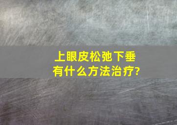 上眼皮松弛下垂有什么方法治疗?