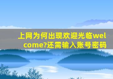 上网为何出现欢迎光临welcome?还需输入账号密码