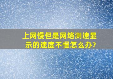 上网慢但是网络测速显示的速度不慢。怎么办?