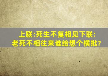 上联:死生不复相见,下联:老死不相往来,谁给想个横批?