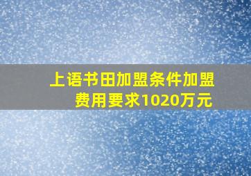 上语书田加盟条件加盟费用要求(1020万元)