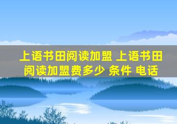 上语书田阅读加盟 上语书田阅读加盟费多少 条件 电话