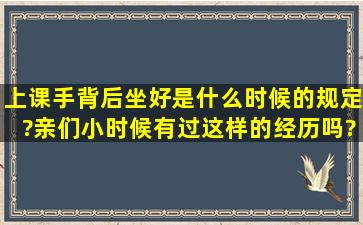 上课手背后坐好是什么时候的规定?亲们小时候有过这样的经历吗?我在...