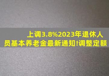 上调3.8%,2023年退休人员基本养老金最新通知!调整定额