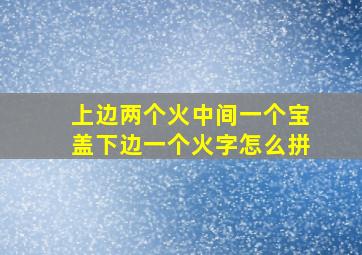 上边两个火中间一个宝盖下边一个火字怎么拼