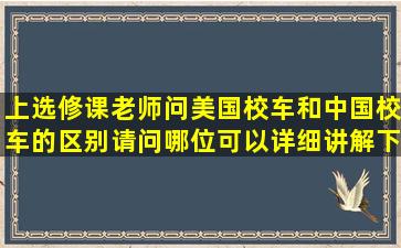 上选修课老师问美国校车和中国校车的区别请问哪位可以详细讲解下(