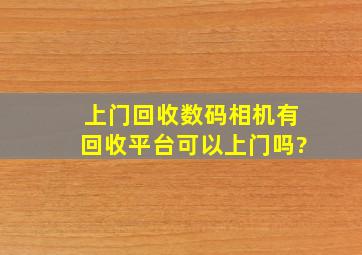 上门回收数码相机,有回收平台可以上门吗?