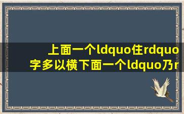 上面一个“住”字多以横,下面一个“乃”是什么字?读音是什么?