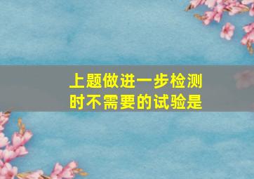 上题做进一步检测时,不需要的试验是()。