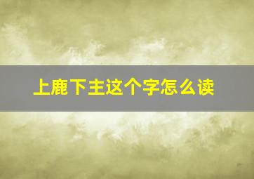 上鹿下主这个字怎么读