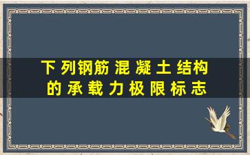 下 列钢筋 混 凝 土 结构 的 承 载 力 极 限 标 志 中 , ( )