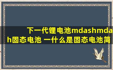 下一代锂电池——固态电池 一、什么是固态电池简而言之,就是使用固态...