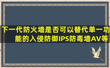 下一代防火墙是否可以替代单一功能的入侵防御(IPS)、防毒墙(AV)等...