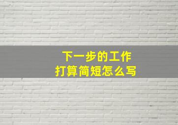 下一步的工作打算简短怎么写(