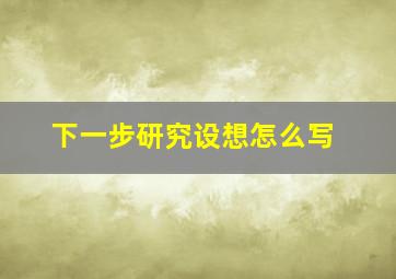 下一步研究设想怎么写