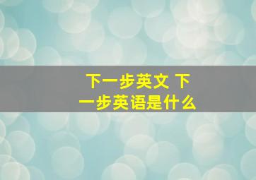 下一步英文 下一步英语是什么