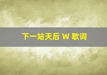 下一站天后 W 歌词