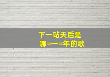 下一站天后是哪=一=年的歌