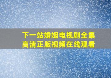 下一站婚姻电视剧全集高清正版视频在线观看