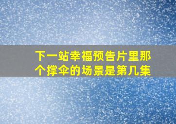 下一站幸福预告片里那个撑伞的场景是第几集