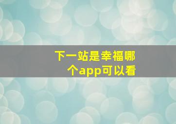 下一站是幸福哪个app可以看