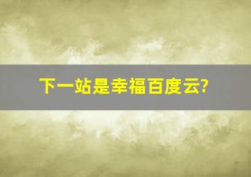 下一站是幸福百度云?