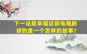 下一站是幸福这部电视剧讲的是一个怎样的故事?