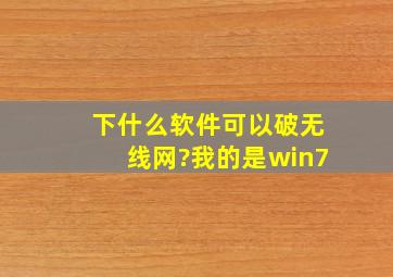 下什么软件可以破无线网?我的是win7