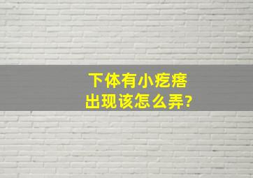 下体有小疙瘩出现该怎么弄?