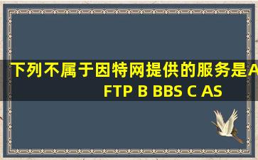 下列不属于因特网提供的服务是A FTP B BBS C ASP D