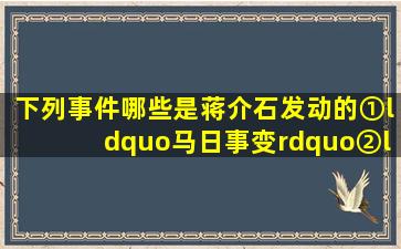 下列事件哪些是蒋介石发动的()①“马日事变”②“四一二”反革命...