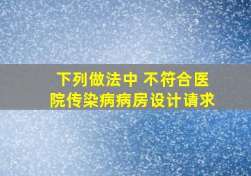 下列做法中 不符合医院传染病病房设计请求。