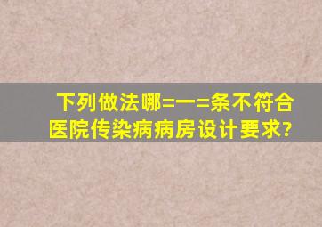 下列做法哪=一=条不符合医院传染病病房设计要求?