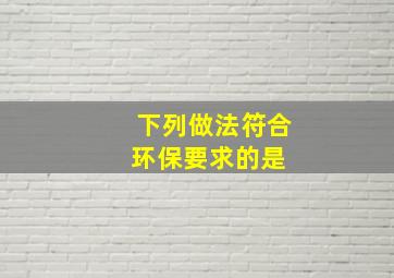 下列做法符合环保要求的是( )