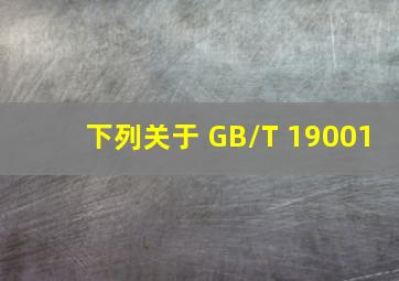 下列关于 GB/T 19001