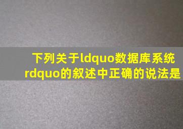 下列关于“数据库系统”的叙述中正确的说法是。