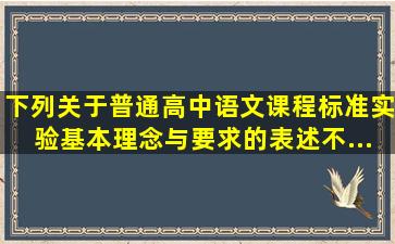 下列关于《普通高中语文课程标准(实验)》基本理念与要求的表述,不...