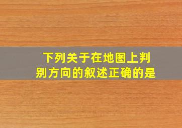 下列关于在地图上判别方向的叙述正确的是