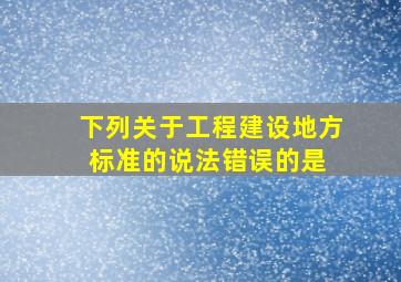 下列关于工程建设地方标准的说法错误的是()。 