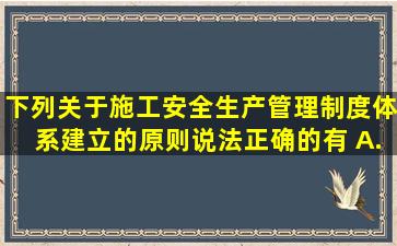 下列关于施工安全生产管理制度体系建立的原则,说法正确的有( )。A...