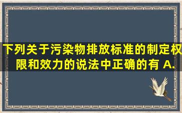 下列关于污染物排放标准的制定权限和效力的说法中正确的有( )。A....