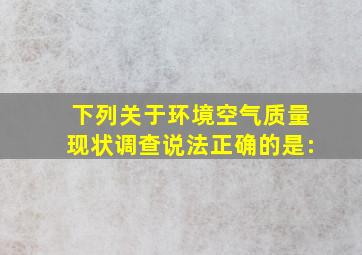 下列关于环境空气质量现状调查说法正确的是: